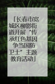长春市宽城区柳影街道开展“传承红色基因 争当国防卫士”主题教育活动