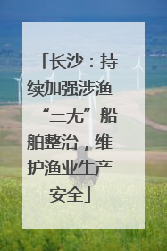 长沙：持续加强涉渔“三无”船舶整治，维护渔业生产安全