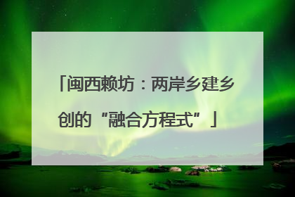 闽西赖坊：两岸乡建乡创的“融合方程式”