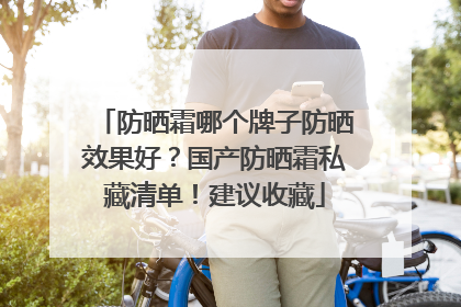 防晒霜哪个牌子防晒效果好？国产防晒霜私藏清单！建议收藏