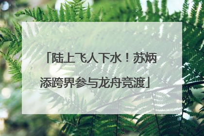 陆上飞人下水！苏炳添跨界参与龙舟竞渡