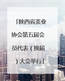 陕西省茶业协会第五届会员代表（换届）大会举行