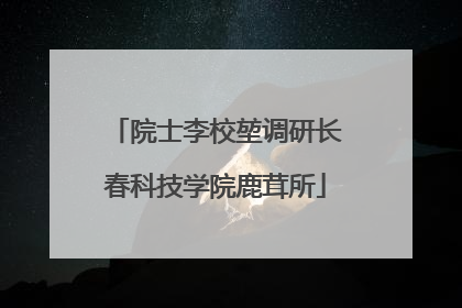 院士李校堃调研长春科技学院鹿茸所