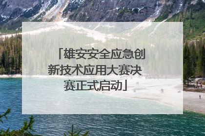 雄安安全应急创新技术应用大赛决赛正式启动