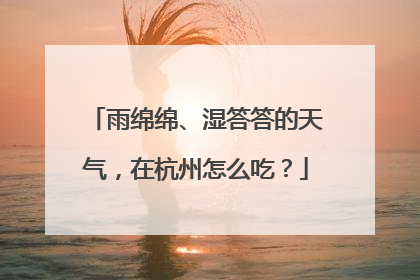 雨绵绵、湿答答的天气，在杭州怎么吃？