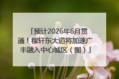 预计2026年6月贯通！稼轩东大道将加速广丰融入中心城区（图）