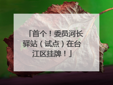 首个！委员河长驿站（试点）在台江区挂牌！