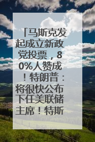 马斯克发起成立新政党投票，80%人赞成！特朗普：将很快公布下任美联储主席！特斯拉股价反弹，美股美元齐涨，全球大型机构从美国撤资