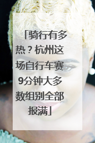 骑行有多热？杭州这场自行车赛9分钟大多数组别全部报满