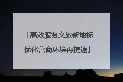 高效服务文旅新地标 优化营商环境再提速
