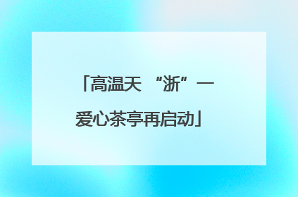 高温天 “浙”一爱心茶亭再启动