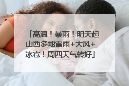 高温！暴雨！明天起山西多地雷雨+大风+冰雹！周四天气转好