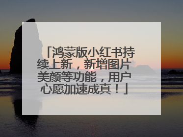 鸿蒙版小红书持续上新，新增图片美颜等功能，用户心愿加速成真！