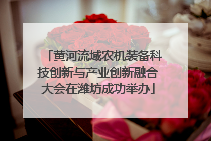 黄河流域农机装备科技创新与产业创新融合大会在潍坊成功举办