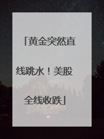 黄金突然直线跳水！美股全线收跌