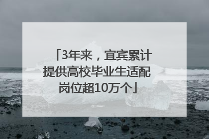 3年来，宜宾累计提供高校毕业生适配岗位超10万个