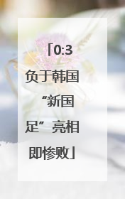 0:3负于韩国 “新国足”亮相即惨败