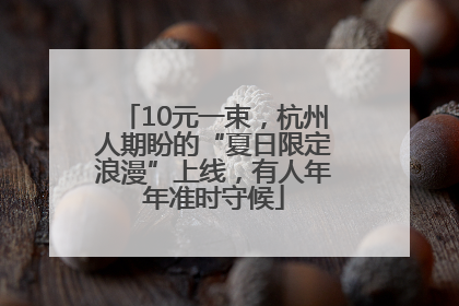 10元一束，杭州人期盼的“夏日限定浪漫”上线，有人年年准时守候