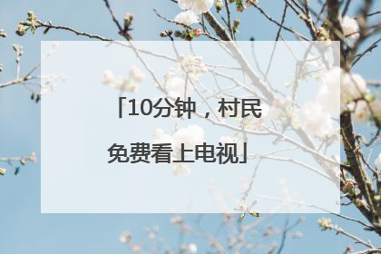 10分钟，村民免费看上电视