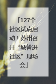 127个社区试点启动！苏州召开“城管进社区”现场会