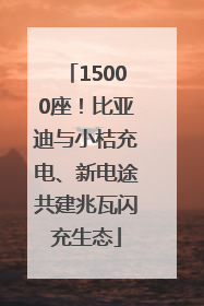 15000座！比亚迪与小桔充电、新电途共建兆瓦闪充生态