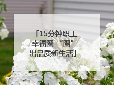 15分钟职工幸福圈 “圈”出品质新生活