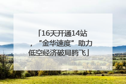 16天开通14站，“金华速度”助力低空经济破局腾飞