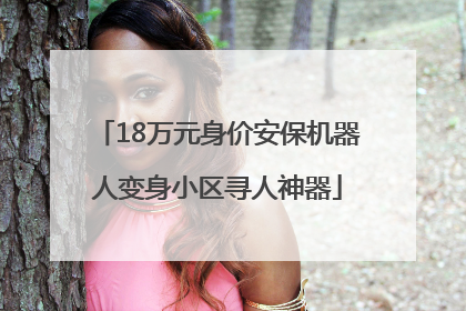 18万元身价安保机器人变身小区寻人神器