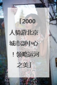 2000人骑游北京城市副中心！领略运河之美