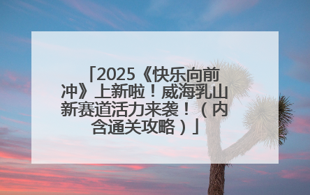 2025《快乐向前冲》上新啦！威海乳山新赛道活力来袭！（内含通关攻略）