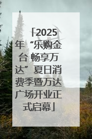 2025年“乐购金台 畅享万达”夏日消费季暨万达广场开业正式启幕
