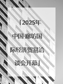2025年中国·廊坊国际经济贸易洽谈会开幕