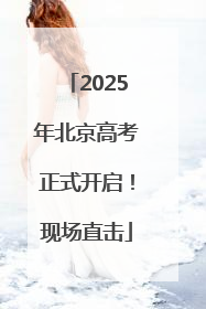 2025年北京高考正式开启！现场直击