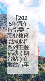 2025年汽车行指委“职业教育活动周”系列主题活动（烟台站）在烟台汽车工程职业学院举办