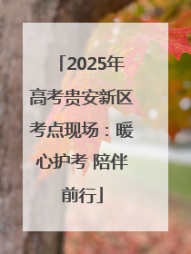 2025年高考贵安新区考点现场：暖心护考 陪伴前行