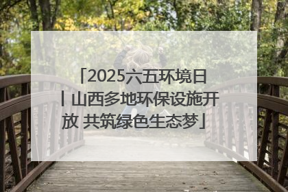 2025六五环境日丨山西多地环保设施开放 共筑绿色生态梦