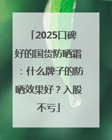 2025口碑好的国货防晒霜：什么牌子的防晒效果好？入股不亏