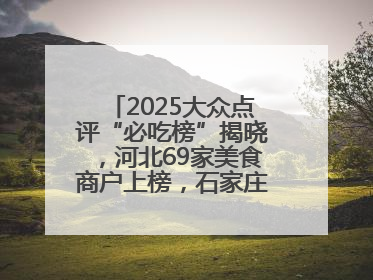 2025大众点评“必吃榜”揭晓，河北69家美食商户上榜，石家庄全省首位