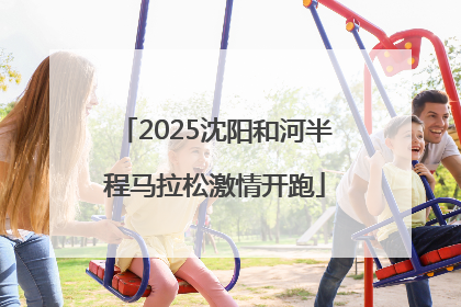 2025沈阳和河半程马拉松激情开跑