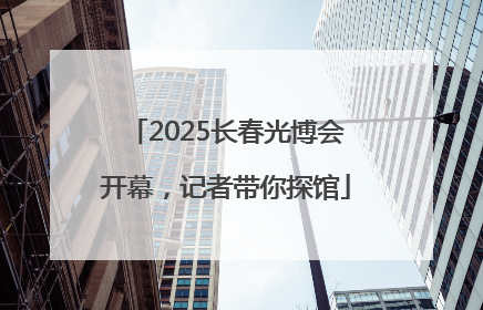 2025长春光博会开幕，记者带你探馆
