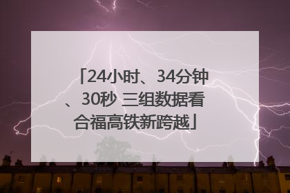 24小时、34分钟、30秒 三组数据看合福高铁新跨越