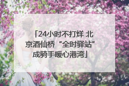 24小时不打烊 北京酒仙桥“全时驿站”成骑手暖心港湾
