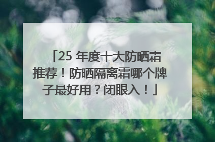 25 年度十大防晒霜推荐！防晒隔离霜哪个牌子最好用？闭眼入！