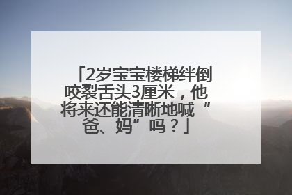 2岁宝宝楼梯绊倒咬裂舌头3厘米，他将来还能清晰地喊“爸、妈”吗？
