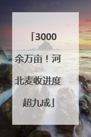 3000余万亩！河北麦收进度超九成