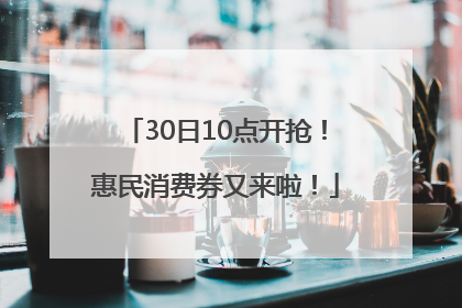 30日10点开抢！惠民消费券又来啦！