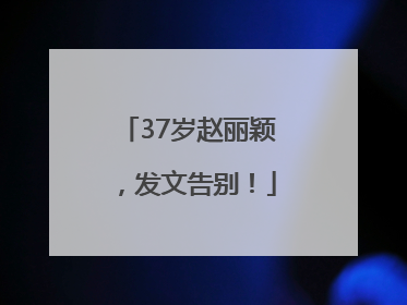 37岁赵丽颖，发文告别！