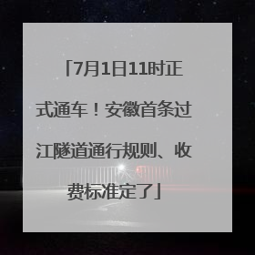 7月1日11时正式通车！安徽首条过江隧道通行规则、收费标准定了