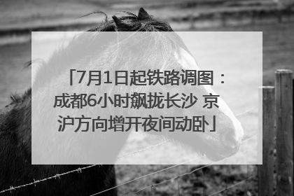 7月1日起铁路调图：成都6小时飙拢长沙 京沪方向增开夜间动卧