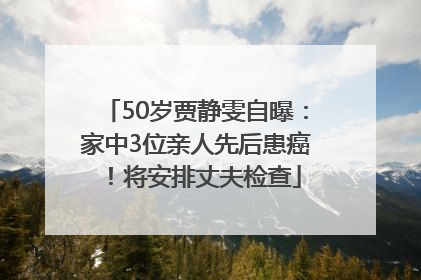 50岁贾静雯自曝：家中3位亲人先后患癌！将安排丈夫检查